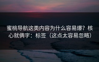 蜜桃导航这类内容为什么容易爆？核心就俩字：标签（这点太容易忽略）