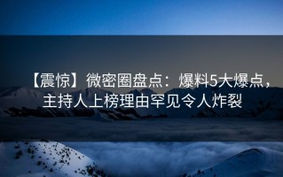 【震惊】微密圈盘点：爆料5大爆点，主持人上榜理由罕见令人炸裂
