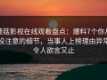 蘑菇影视在线观看盘点：爆料7个你从没注意的细节，当事人上榜理由异常令人欲言又止