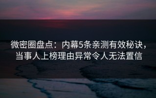 微密圈盘点：内幕5条亲测有效秘诀，当事人上榜理由异常令人无法置信