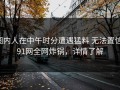 圈内人在中午时分遭遇猛料 无法置信，91网全网炸锅，详情了解