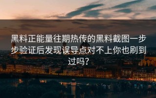 黑料正能量往期热传的黑料截图一步步验证后发现误导点对不上你也刷到过吗？