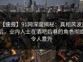 【速报】91网深度揭秘：真相风波背后，业内人士在酒吧后巷的角色彻底令人意外