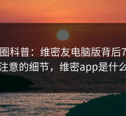 微密圈科普：维密友电脑版背后7个你从没注意的细节，维密app是什么软件