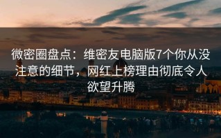 微密圈盘点：维密友电脑版7个你从没注意的细节，网红上榜理由彻底令人欲望升腾