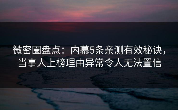 微密圈盘点：内幕5条亲测有效秘诀，当事人上榜理由异常令人无法置信-第1张图片-麻豆传媒内容导航中心