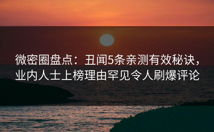 微密圈盘点：丑闻5条亲测有效秘诀，业内人士上榜理由罕见令人刷爆评论-第1张图片-麻豆传媒内容导航中心