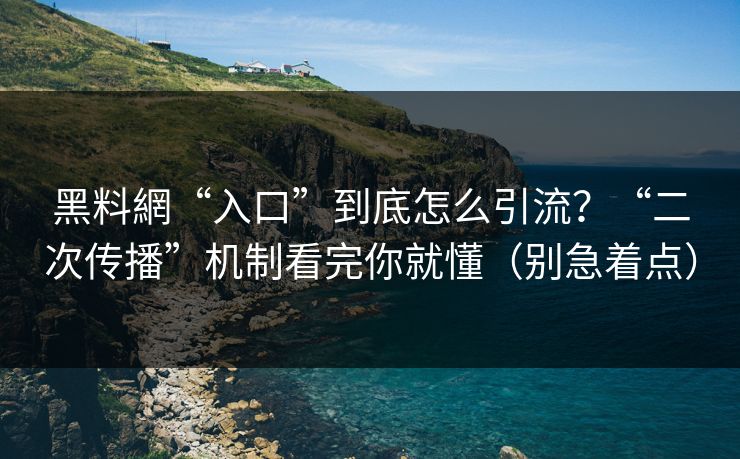 黑料網“入口”到底怎么引流?“二次传播”机制看完你就懂(别急着点) 黑料網“入口”到底怎么引流?“二次传播”机制看完你就懂(别急着点)