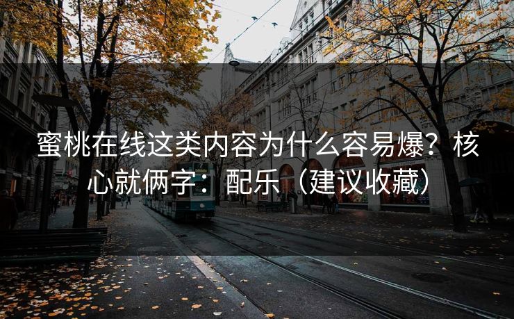 蜜桃在线这类内容为什么容易爆?核心就俩字:配乐(建议收藏) 蜜桃在线这类内容为什么容易爆?核心就俩字:配乐(建议收藏)