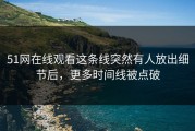 51网在线观看这条线突然有人放出细节后，更多时间线被点破
