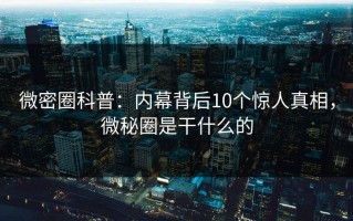 微密圈科普：内幕背后10个惊人真相，微秘圈是干什么的