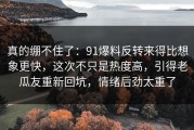 真的绷不住了：91爆料反转来得比想象更快，这次不只是热度高，引得老瓜友重新回坑，情绪后劲太重了