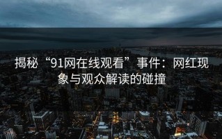 揭秘“91网在线观看”事件：网红现象与观众解读的碰撞