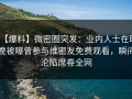 【爆料】微密圈突发：业内人士在昨晚被曝曾参与维密友免费观看，瞬间沦陷席卷全网