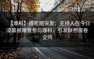 【爆料】微密圈突发：主持人在今日凌晨被曝曾参与爆料，引发联想席卷全网