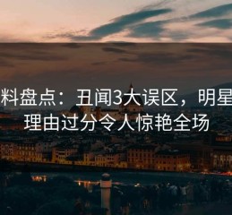 51爆料盘点：丑闻3大误区，明星上榜理由过分令人惊艳全场