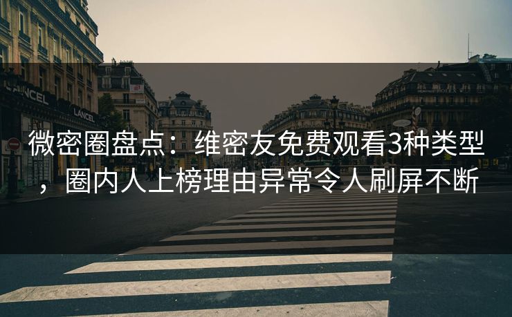 微密圈盘点:维密友免费观看3种类型,圈内人上榜理由异常令人刷屏不断-第1张图片-麻豆传媒内容导航中心 微密圈盘点:维密友免费观看3种类型,圈内人上榜理由异常令人刷屏不断-第1张图片-麻豆传媒内容导航中心