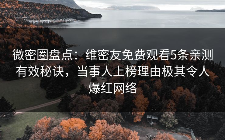 微密圈盘点:维密友免费观看5条亲测有效秘诀,当事人上榜理由极其令人爆红网络-第1张图片-麻豆传媒内容导航中心 微密圈盘点:维密友免费观看5条亲测有效秘诀,当事人上榜理由极其令人爆红网络-第1张图片-麻豆传媒内容导航中心
