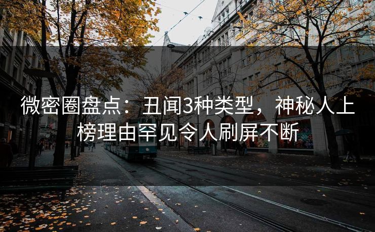 微密圈盘点：丑闻3种类型，神秘人上榜理由罕见令人刷屏不断-第1张图片-麻豆传媒内容导航中心