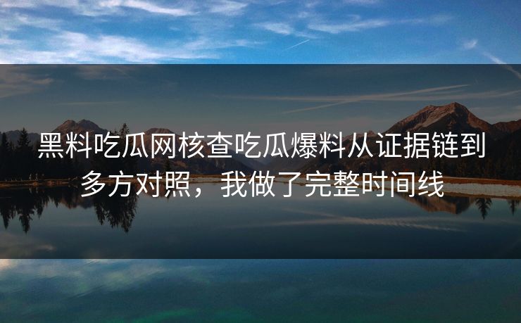 黑料吃瓜网核查吃瓜爆料从证据链到多方对照，我做了完整时间线