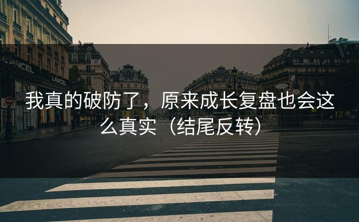 我真的破防了，原来成长复盘也会这么真实（结尾反转）