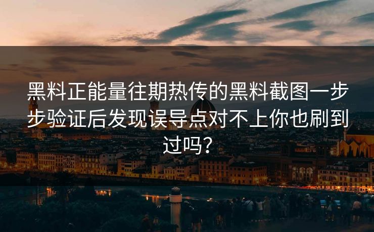 黑料正能量往期热传的黑料截图一步步验证后发现误导点对不上你也刷到过吗？