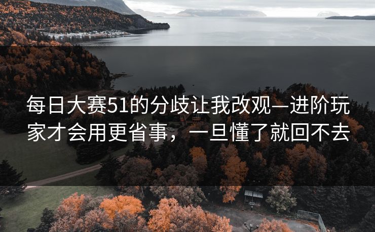 每日大赛51的分歧让我改观—进阶玩家才会用更省事,一旦懂了就回不去-第1张图片-麻豆传媒内容导航中心 每日大赛51的分歧让我改观—进阶玩家才会用更省事,一旦懂了就回不去-第1张图片-麻豆传媒内容导航中心