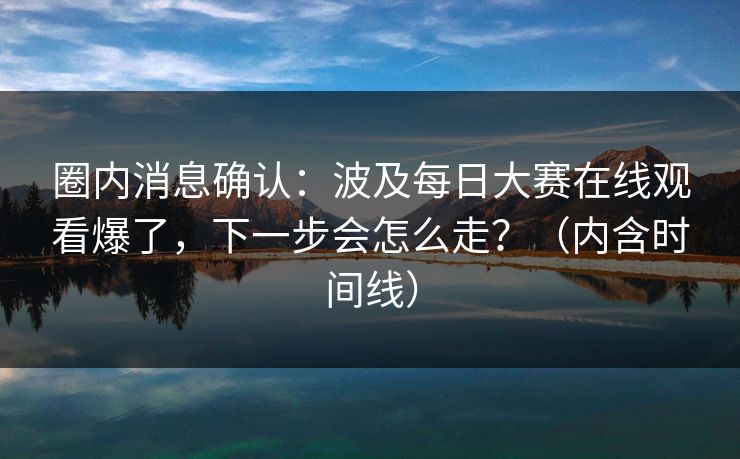 圈内消息确认:波及每日大赛在线观看爆了,下一步会怎么走?(内含时间线) 圈内消息确认:波及每日大赛在线观看爆了,下一步会怎么走?(内含时间线)